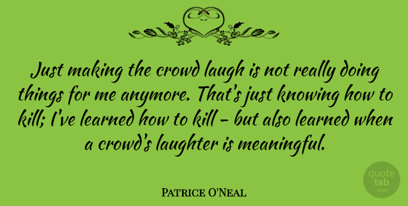 Patrice O'Neal Quote About Meaningful, Laughter, Knowing: Just Making The Crowd Laugh...