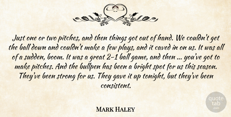 Mark Haley Quote About Ball, Bright, Bullpen, Few, Gave: Just One Or Two Pitches...
