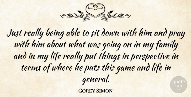 Corey Simon Quote About Family, Game, Life, Perspective, Pray: Just Really Being Able To...