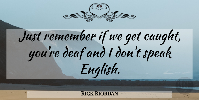 Rick Riordan Quote About Speak English, Remember, Deaf: Just Remember If We Get...