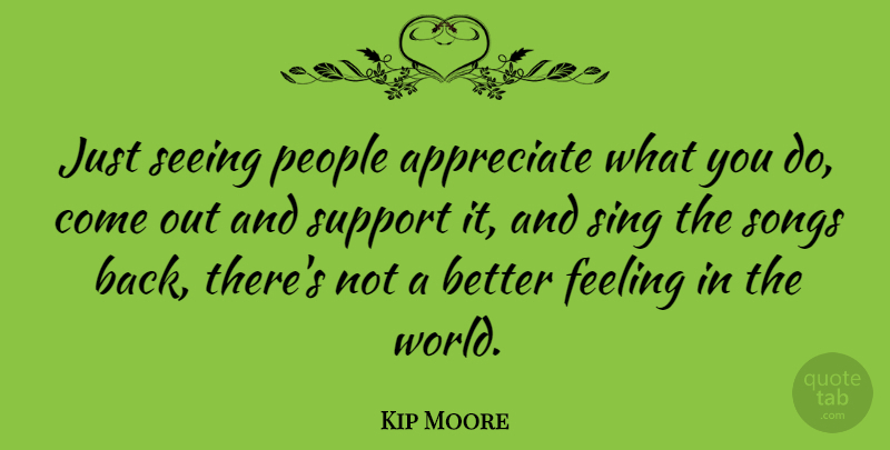 Kip Moore Quote About People, Seeing, Sing, Songs: Just Seeing People Appreciate What...