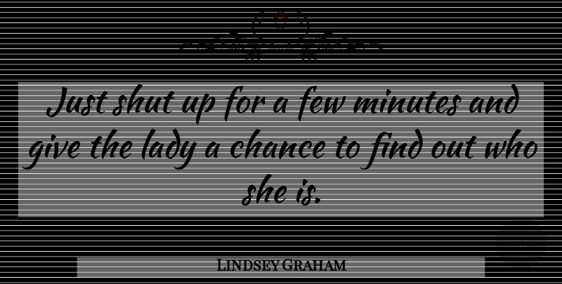 Lindsey Graham Quote About Chance, Few, Lady, Minutes, Shut: Just Shut Up For A...