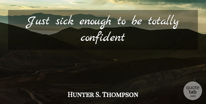 Hunter S. Thompson Quote About Sick, Fear And Loathing, Enough: Just Sick Enough To Be...