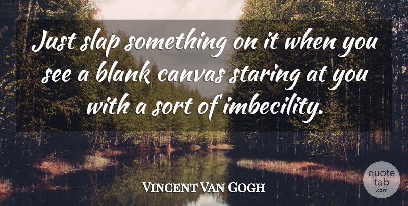 Vincent Van Gogh Quote About Canvas, Blank, Staring: Just Slap Something On It...