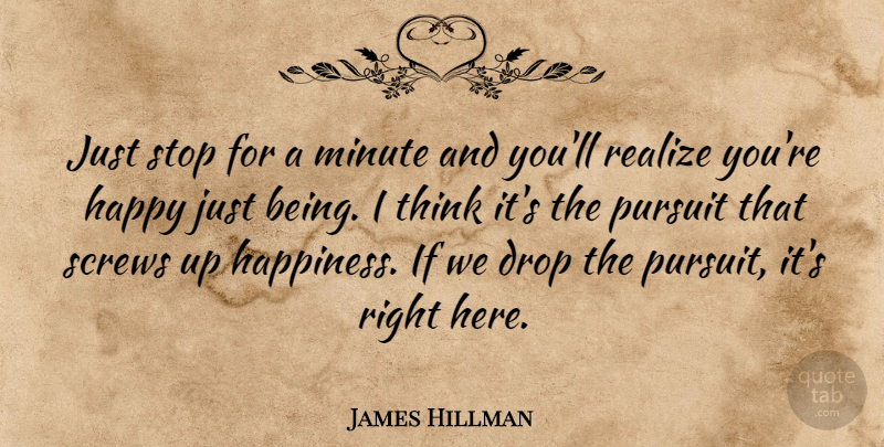 James Hillman Quote About Happiness, Being Happy, Thinking: Just Stop For A Minute...