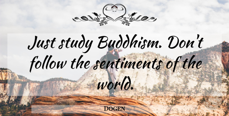 Dogen Quote About Buddhism, World, Study: Just Study Buddhism Dont Follow...