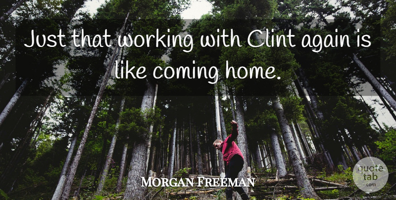 Morgan Freeman Quote About Home, Coming Home: Just That Working With Clint...