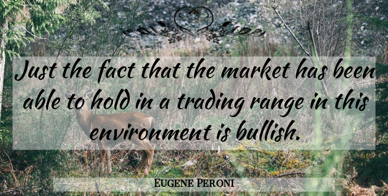 Eugene Peroni Quote About Environment, Fact, Hold, Market, Range: Just The Fact That The...