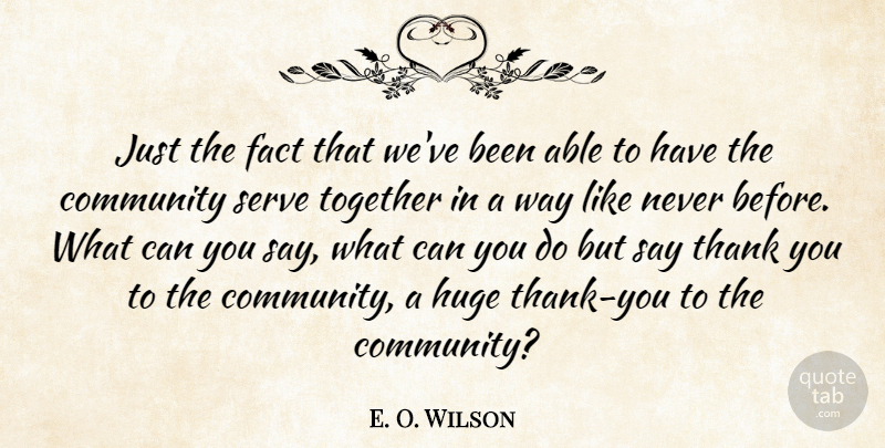 E. O. Wilson Quote About Community, Fact, Huge, Serve, Thank: Just The Fact That Weve...