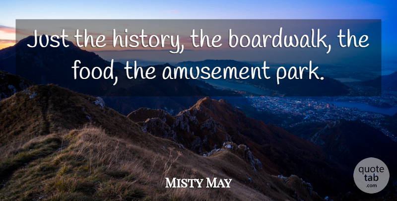 Misty May Quote About Amusement: Just The History The Boardwalk...