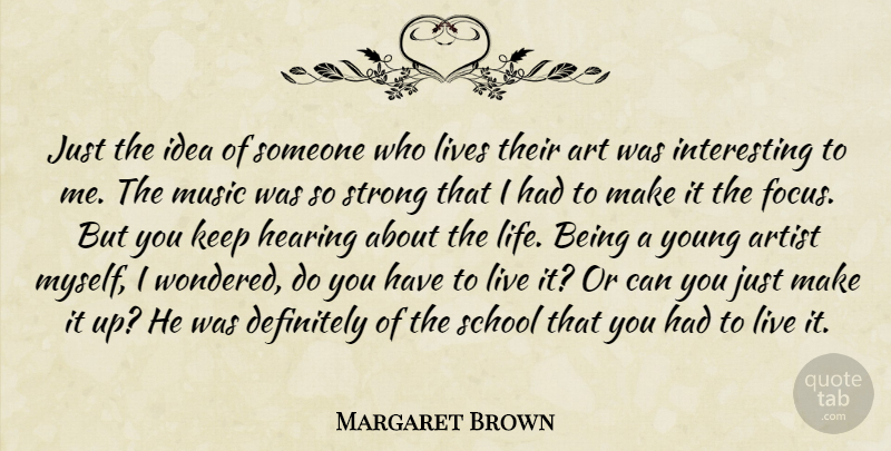 Margaret Brown Quote About Art, Artist, Definitely, Hearing, Lives: Just The Idea Of Someone...