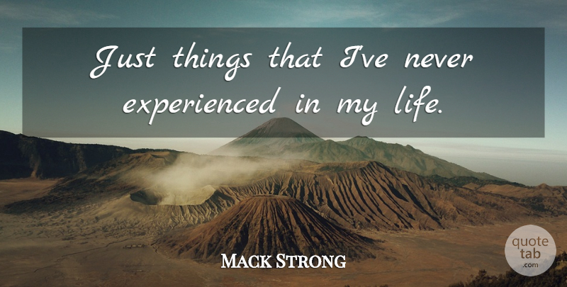 Mack Strong Quote About Life: Just Things That Ive Never...
