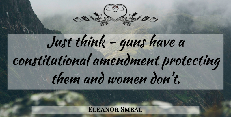 Eleanor Smeal Quote About Gun, Thinking, Amendments: Just Think Guns Have A...