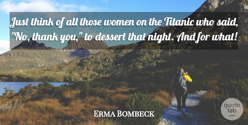 Erma Bombeck Quote About Dessert, Thank, Titanic, Women: Just Think Of All Those...