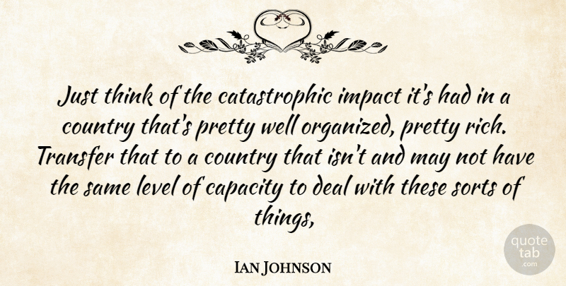 Ian Johnson Quote About Capacity, Country, Deal, Impact, Level: Just Think Of The Catastrophic...