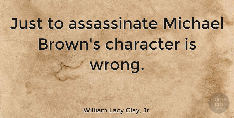 William Lacy Clay, Jr. Quote About Character, Brown: Just To Assassinate Michael Browns...