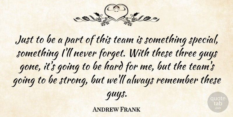 Andrew Frank Quote About Guys, Hard, Remember, Team, Three: Just To Be A Part...