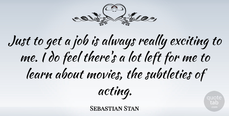 Sebastian Stan Quote About Exciting, Job, Learn, Left, Movies: Just To Get A Job...