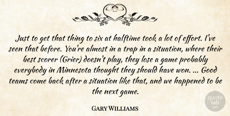 Gary Williams Quote About Almost, Best, Everybody, Game, Good: Just To Get That Thing...
