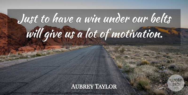 Aubrey Taylor Quote About Belts, Motivational, Win: Just To Have A Win...