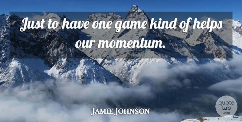 Jamie Johnson Quote About Game, Helps: Just To Have One Game...
