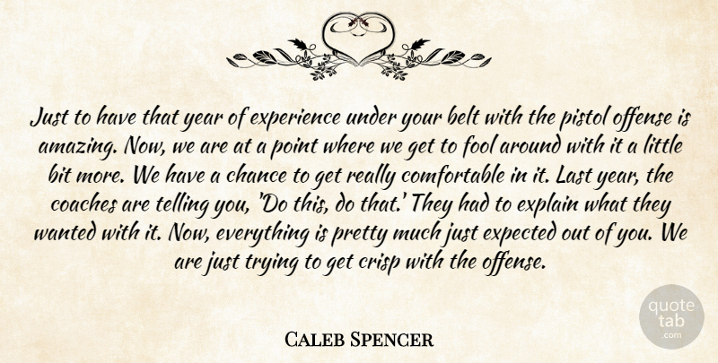 Caleb Spencer Quote About Belt, Bit, Chance, Coaches, Expected: Just To Have That Year...