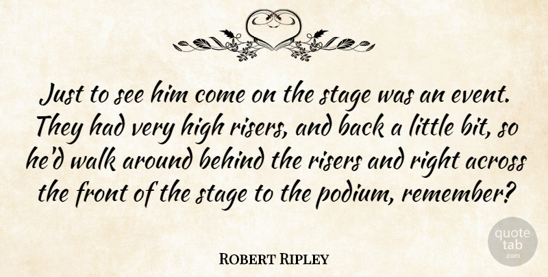 Robert Ripley Quote About Across, American Cartoonist, Behind, Front, High: Just To See Him Come...