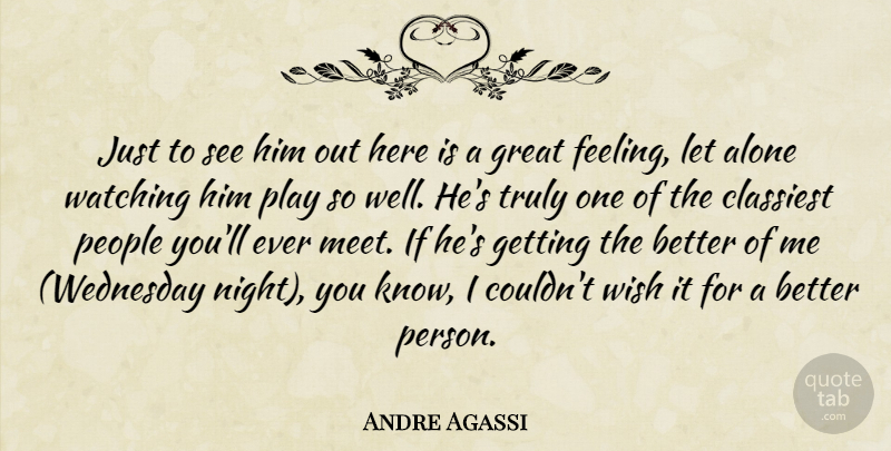 Andre Agassi Quote About Alone, Great, People, Truly, Watching: Just To See Him Out...