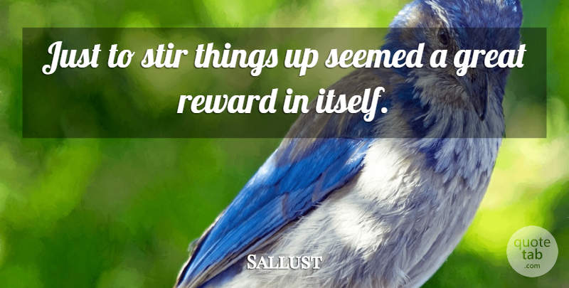 Sallust Quote About Rewards, Great Reward: Just To Stir Things Up...