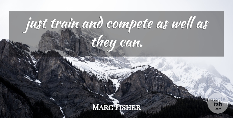 Marc Fisher Quote About Compete, Train: Just Train And Compete As...