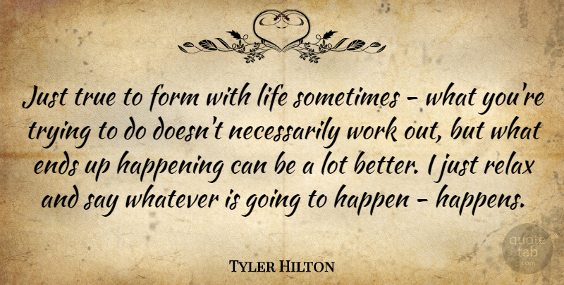 Tyler Hilton Quote About Ends, Form, Happening, Life, True: Just True To Form With...