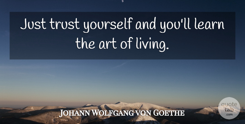 Johann Wolfgang von Goethe Quote About Art, Trust Yourself, Art Of Living: Just Trust Yourself And Youll...
