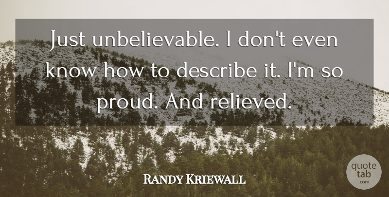 Randy Kriewall Quote About Describe: Just Unbelievable I Dont Even...