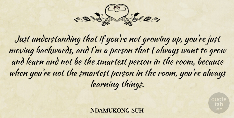 Ndamukong Suh Quote About Growing, Learning, Smartest, Understanding: Just Understanding That If Youre...
