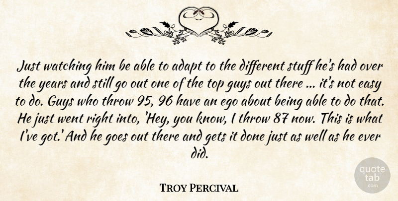 Troy Percival Quote About Adapt, Easy, Ego, Gets, Goes: Just Watching Him Be Able...