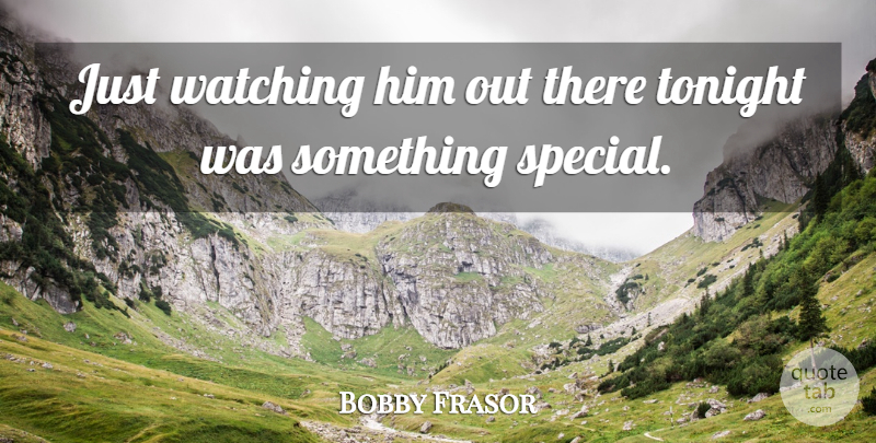 Bobby Frasor Quote About Tonight, Watching: Just Watching Him Out There...
