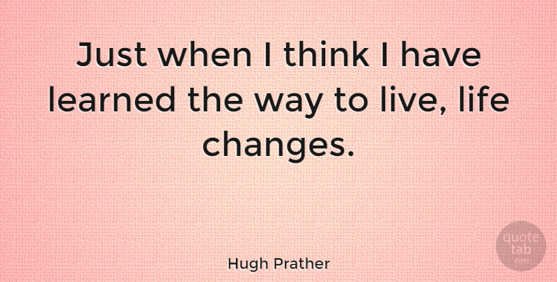 Hugh Prather Quote About Change, Life Changing, Live Life: Just When I Think I...
