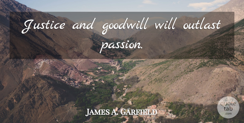 James A. Garfield Quote About Passion, Justice, Outlasting: Justice And Goodwill Will Outlast...