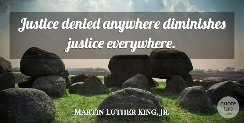 Martin Luther King, Jr. Quote About Justice, Justice Denied, Denied: Justice Denied Anywhere Diminishes Justice...