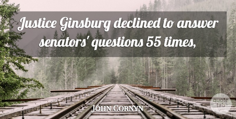 John Cornyn Quote About Answer, Declined, Justice, Questions: Justice Ginsburg Declined To Answer...