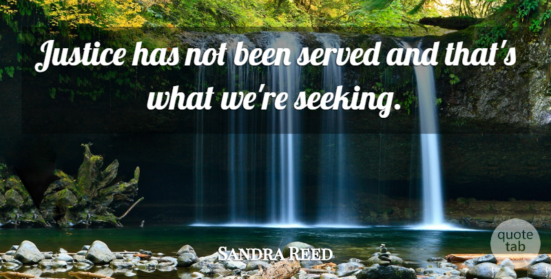 Sandra Reed Quote About Justice, Served: Justice Has Not Been Served...