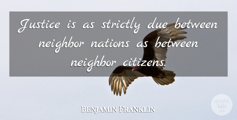 Benjamin Franklin Quote About Justice, Citizens, Neighbor: Justice Is As Strictly Due...