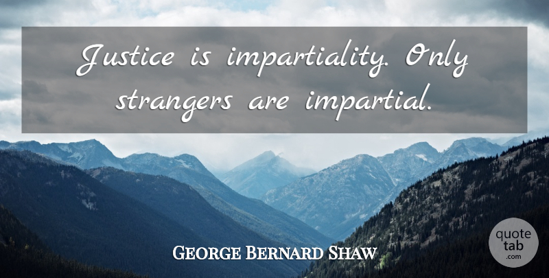 George Bernard Shaw Quote About Justice, Stranger, Impartiality: Justice Is Impartiality Only Strangers...