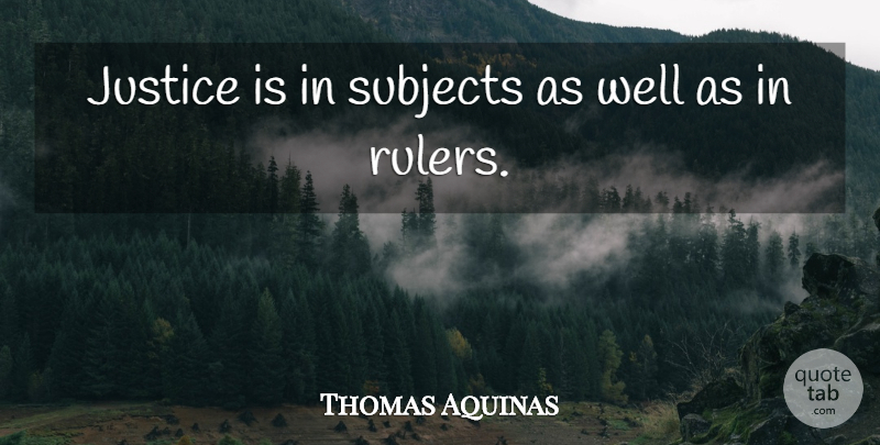 Thomas Aquinas Quote About Justice, Wells, Subjects: Justice Is In Subjects As...