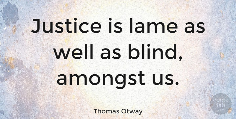 Thomas Otway Quote About Justice, Lame, Blind: Justice Is Lame As Well...
