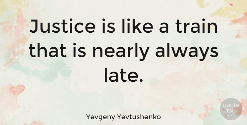 Yevgeny Yevtushenko Quote About Justice, Late, Train: Justice Is Like A Train...