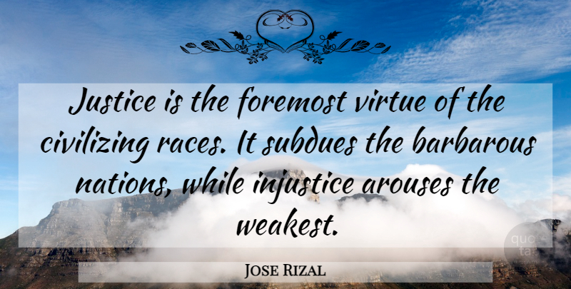 Jose Rizal Quote About Barbarous, Foremost: Justice Is The Foremost Virtue...