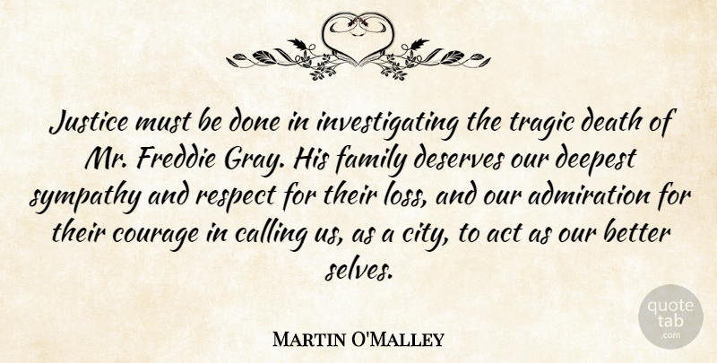 Martin O'Malley Quote About Act, Admiration, Calling, Courage, Death: Justice Must Be Done In...