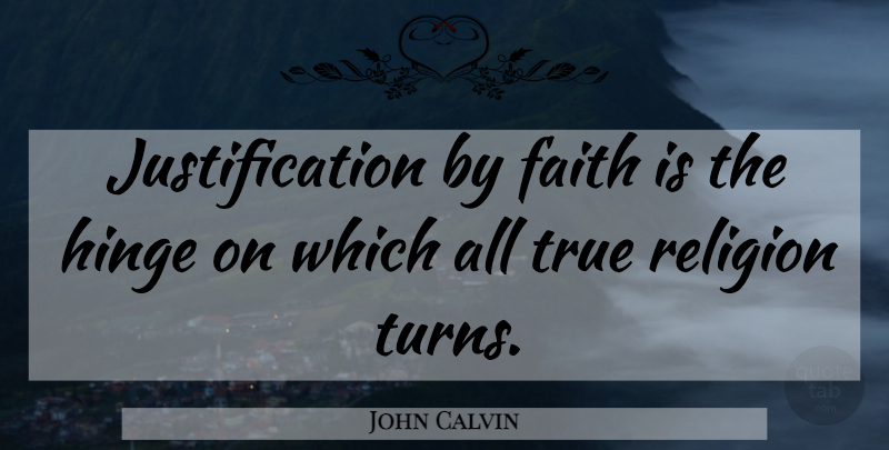 John Calvin Quote About Justification, True Religion, Turns: Justification By Faith Is The...