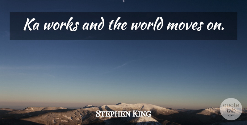 Stephen King Quote About Moving, World: Ka Works And The World...